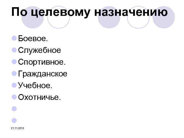 По целевому назначению l Боевое. l Служебное l Спортивное. l Гражданское l Учебное. l