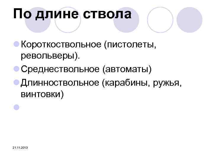 По длине ствола l Короткоствольное (пистолеты, револьверы). l Среднествольное (автоматы) l Длинноствольное (карабины, ружья,