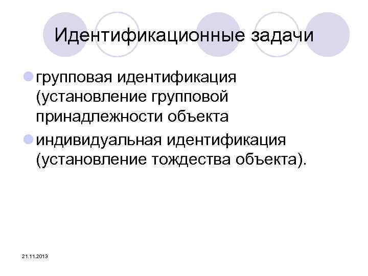 Идентификационные задачи l групповая идентификация (установление групповой принадлежности объекта l индивидуальная идентификация (установление тождества