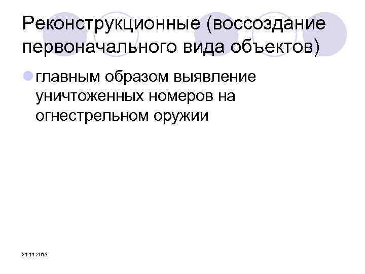 Реконструкционные (воссоздание первоначального вида объектов) l главным образом выявление уничтоженных номеров на огнестрельном оружии