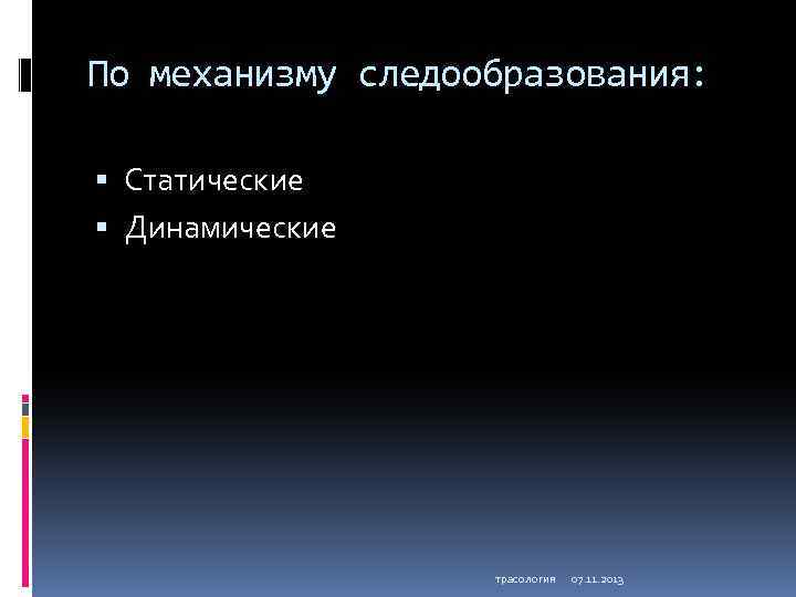 По механизму следообразования: Статические Динамические трасология 07. 11. 2013 