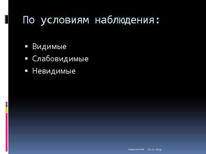 По условиям наблюдения: Видимые Слабовидимые Невидимые трасология 07. 11. 2013 