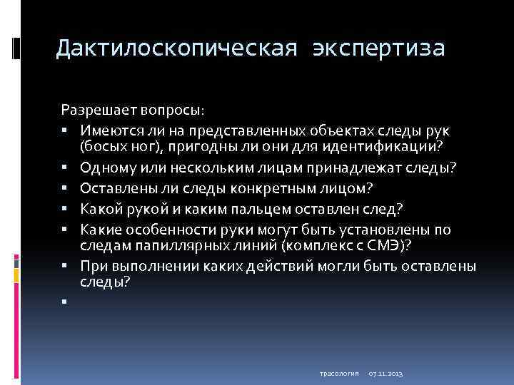 Дактилоскопическая экспертиза Разрешает вопросы: Имеются ли на представленных объектах следы рук (босых ног), пригодны