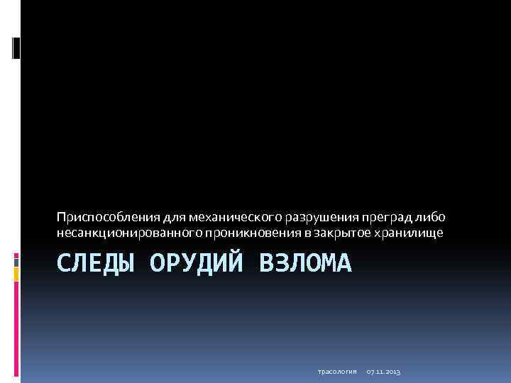 Приспособления для механического разрушения преград либо несанкционированного проникновения в закрытое хранилище СЛЕДЫ ОРУДИЙ ВЗЛОМА