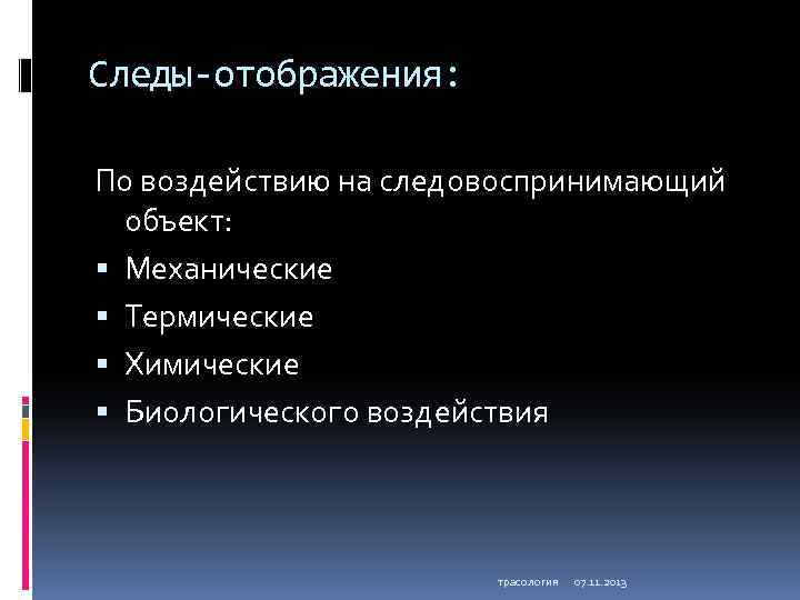 Следы-отображения: По воздействию на следовоспринимающий объект: Механические Термические Химические Биологического воздействия трасология 07. 11.