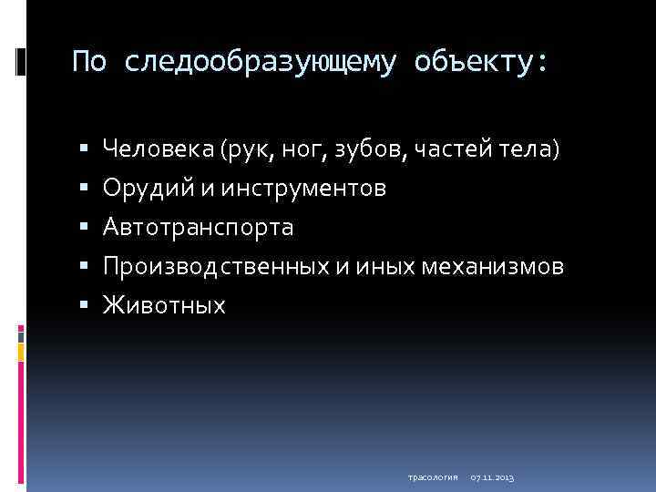 По следообразующему объекту: Человека (рук, ног, зубов, частей тела) Орудий и инструментов Автотранспорта Производственных