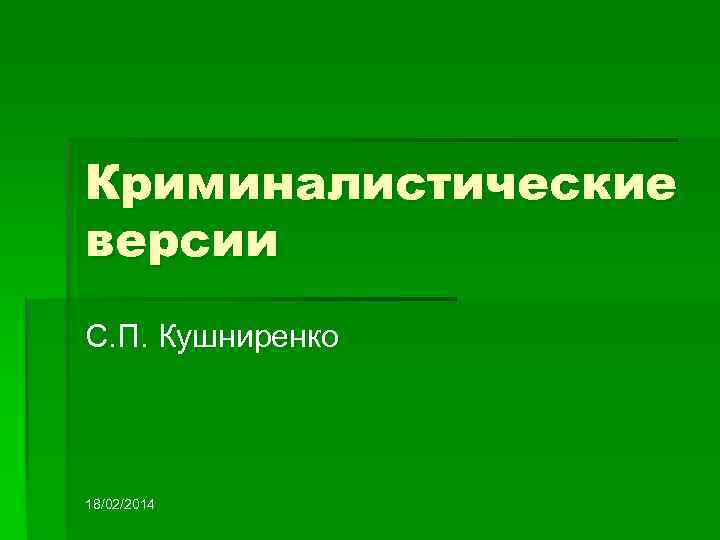Криминалистические версии С. П. Кушниренко 18/02/2014 