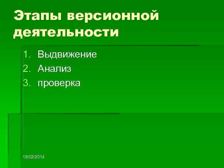 Этапы версионной деятельности 1. 2. 3. Выдвижение Анализ проверка 18/02/2014 