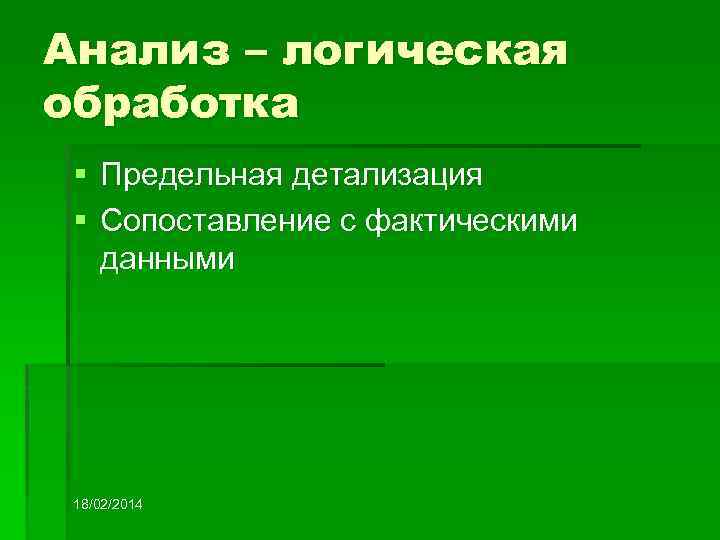 Анализ – логическая обработка § Предельная детализация § Сопоставление с фактическими данными 18/02/2014 