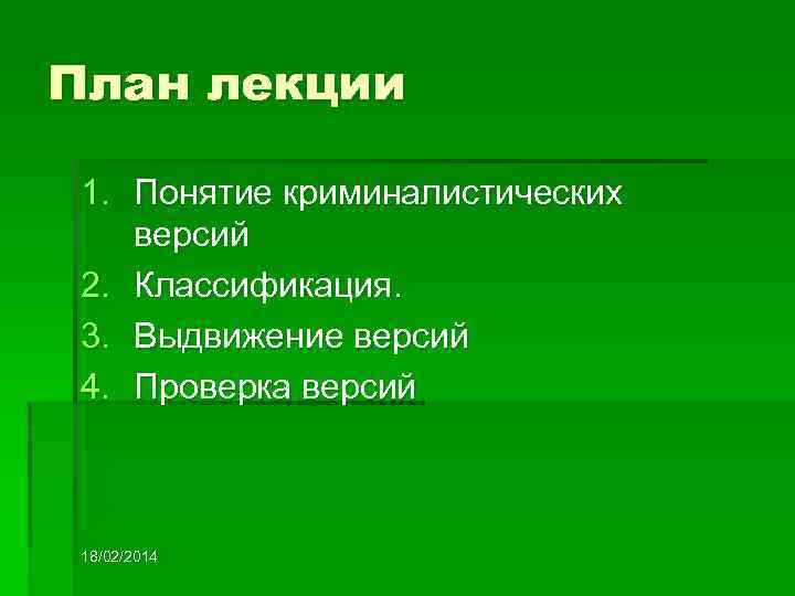План лекции 1. Понятие криминалистических версий 2. Классификация. 3. Выдвижение версий 4. Проверка версий