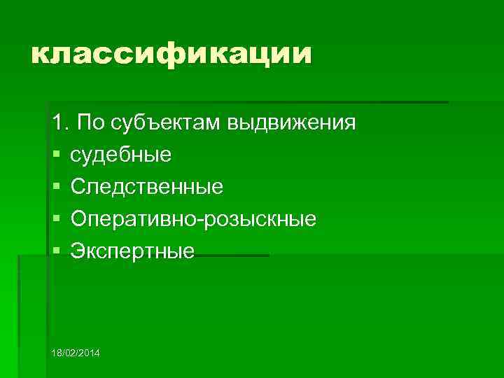 классификации 1. По субъектам выдвижения § судебные § Следственные § Оперативно-розыскные § Экспертные 18/02/2014
