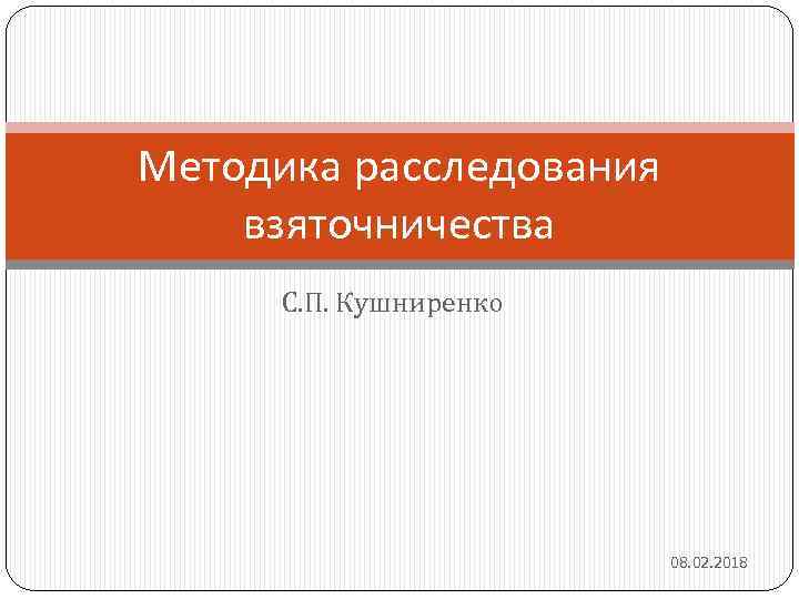 Методика расследования взяточничества С. П. Кушниренко 08. 02. 2018 