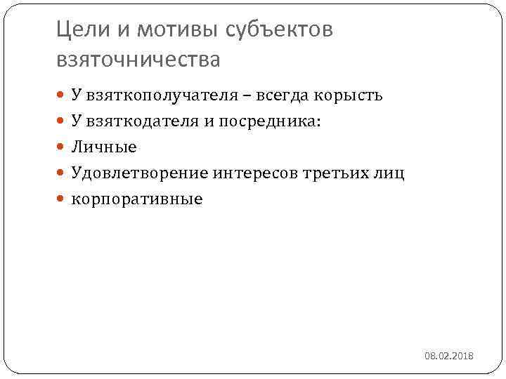 Цели и мотивы субъектов взяточничества У взяткополучателя – всегда корысть У взяткодателя и посредника: