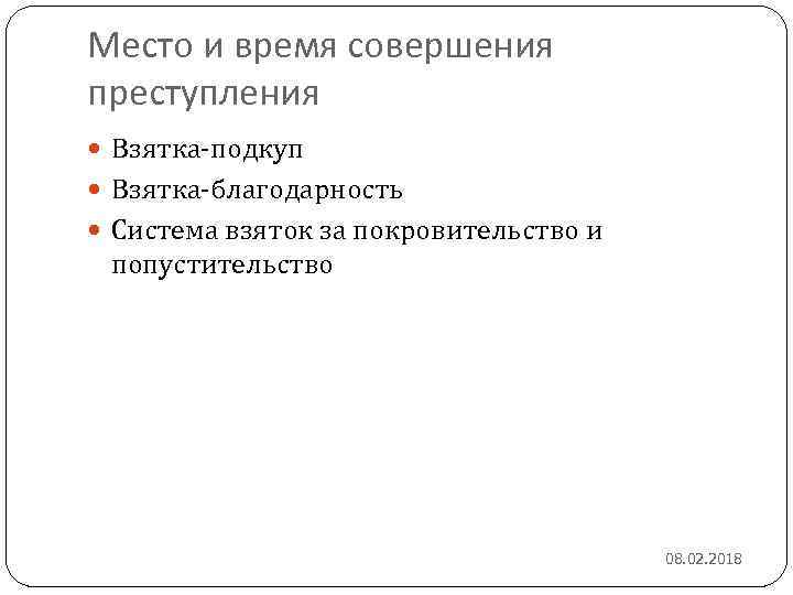 Место и время совершения преступления Взятка-подкуп Взятка-благодарность Система взяток за покровительство и попустительство 08.