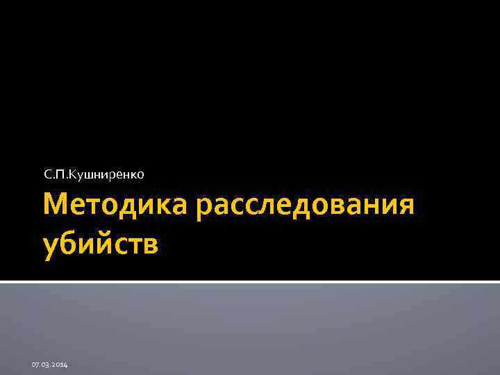 С. П. Кушниренко Методика расследования убийств 07. 03. 2014 