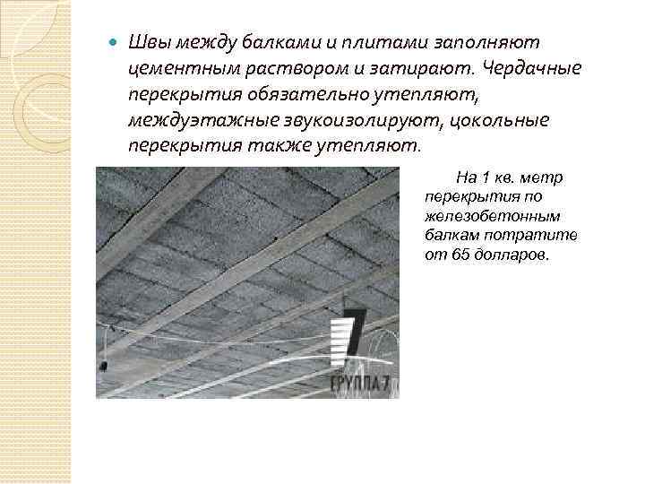  Швы между балками и плитами заполняют цементным раствором и затирают. Чердачные перекрытия обязательно