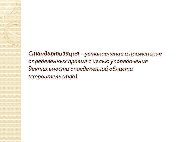 Стандартизация – установление и применение определенных правил с целью упорядочения деятельности определенной области (строительства).