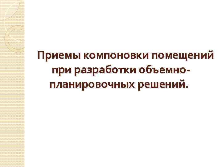 Приемы компоновки помещений при разработки объемно- планировочных решений. 