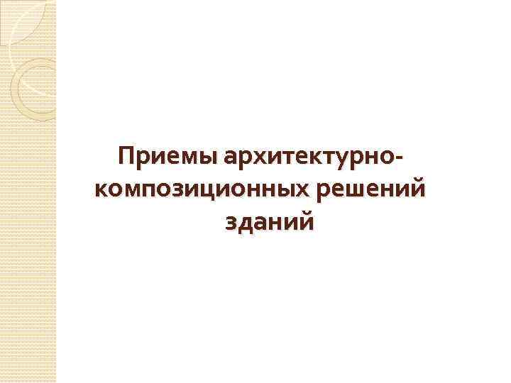  Приемы архитектурно- композиционных решений зданий 