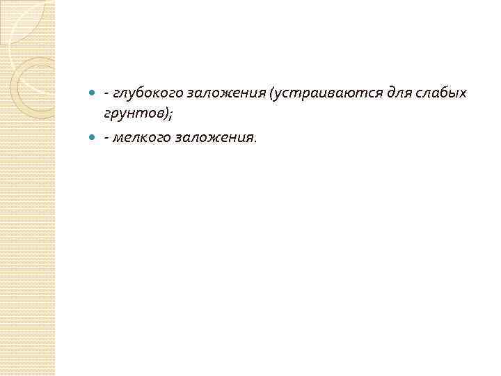 - глубокого заложения (устраиваются для слабых грунтов); - мелкого заложения. 