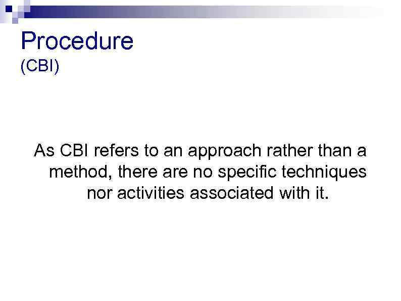 Procedure (CBI) As CBI refers to an approach rather than a method, there are