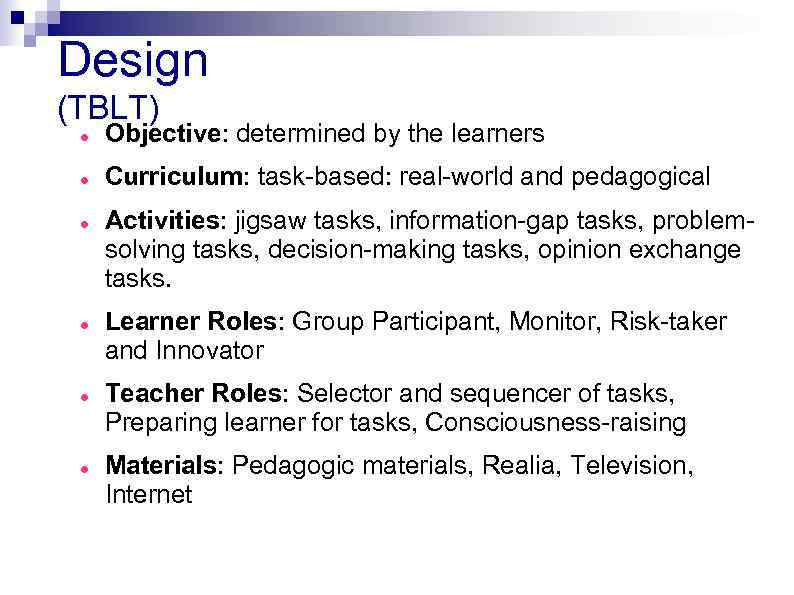 Design (TBLT) Objective: determined by the learners Curriculum: task-based: real-world and pedagogical Activities: jigsaw