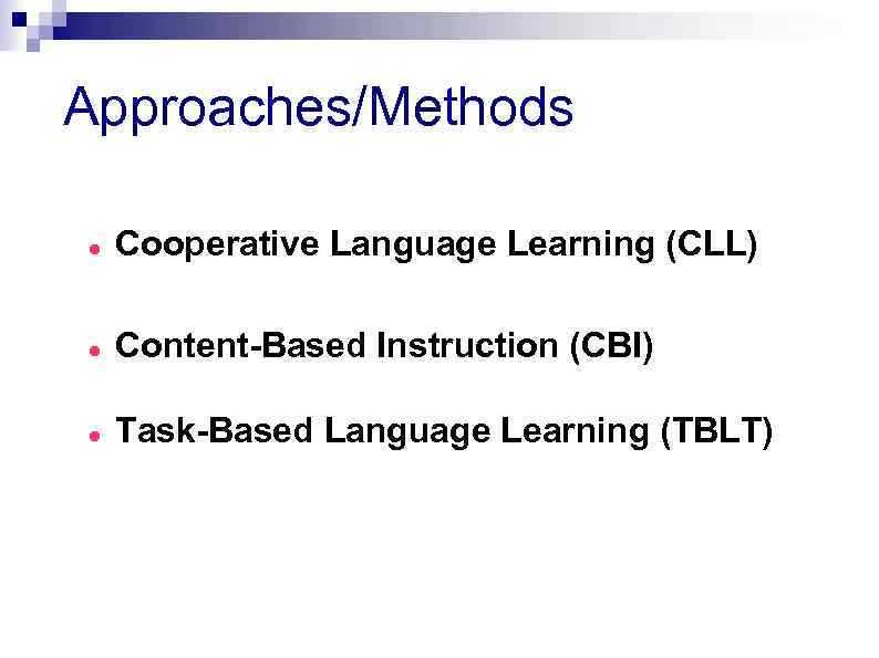 Approaches/Methods Cooperative Language Learning (CLL) Content-Based Instruction (CBI) Task-Based Language Learning (TBLT) 