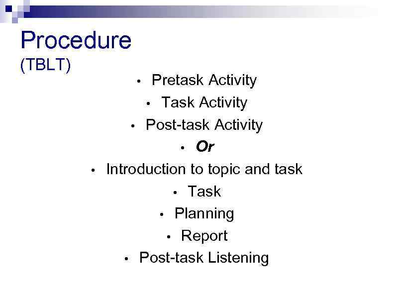 Procedure (TBLT) Pretask Activity • Task Activity • Post-task Activity • Or Introduction to