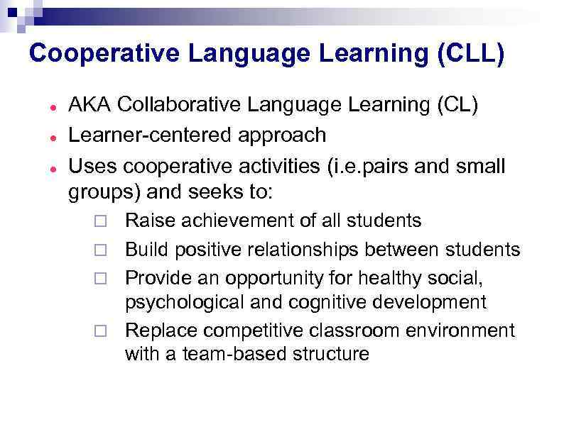 Cooperative Language Learning (CLL) AKA Collaborative Language Learning (CL) Learner-centered approach Uses cooperative activities