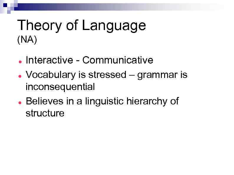 Theory of Language (NA) Interactive - Communicative Vocabulary is stressed – grammar is inconsequential