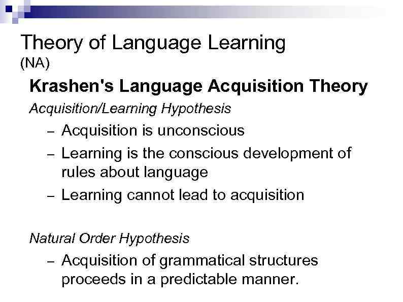 Theory of Language Learning (NA) Krashen's Language Acquisition Theory Acquisition/Learning Hypothesis Acquisition is unconscious