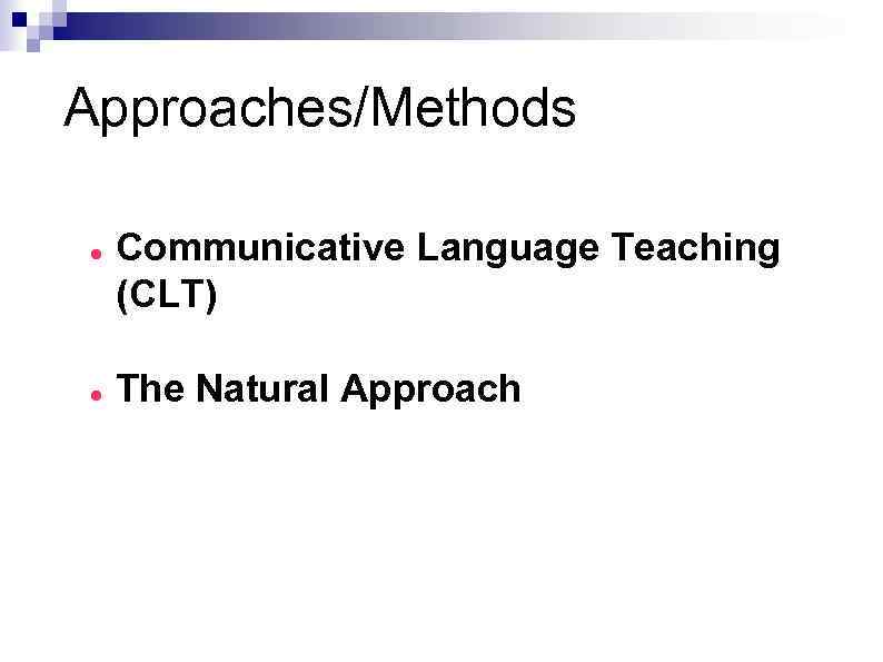 Approaches/Methods Communicative Language Teaching (CLT) The Natural Approach 