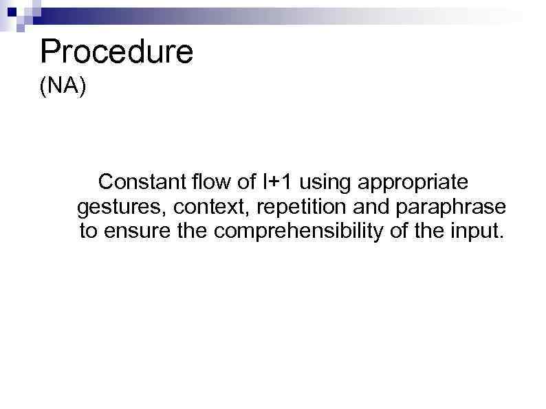 Procedure (NA) Constant flow of I+1 using appropriate gestures, context, repetition and paraphrase to