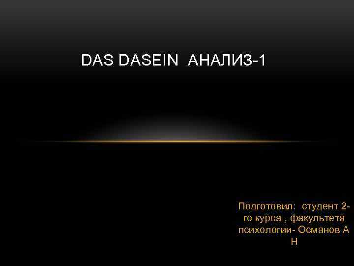 DAS DASEIN АНАЛИЗ-1 Подготовил: студент 2 го курса , факультета психологии- Османов А Н