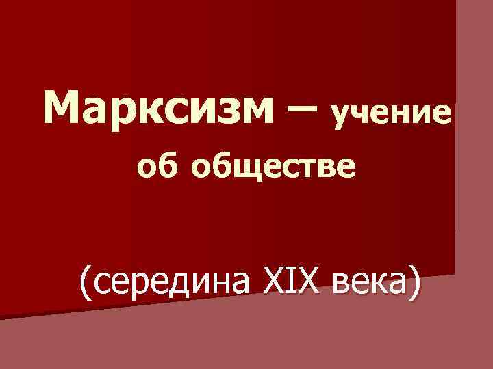 Марксизм – учение об обществе (середина XIX века) 