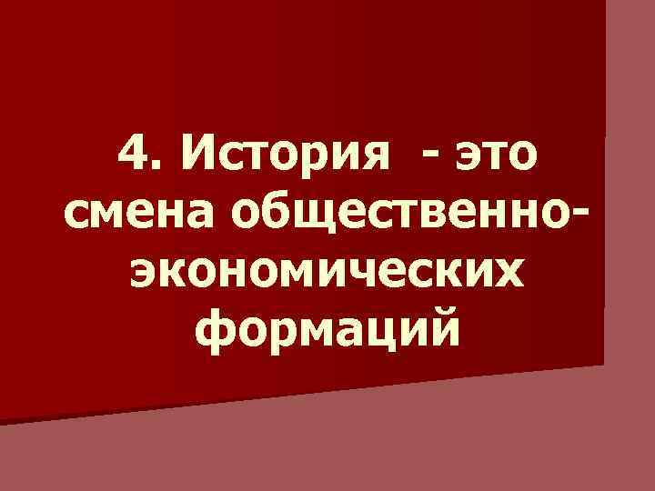4. История - это смена общественноэкономических формаций 