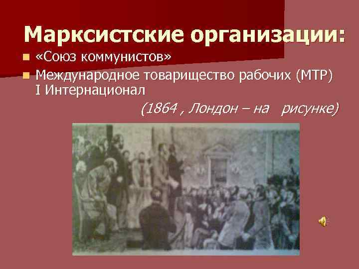Марксистские организации: «Союз коммунистов» n Международное товарищество рабочих (МТР) I Интернационал n (1864 ,