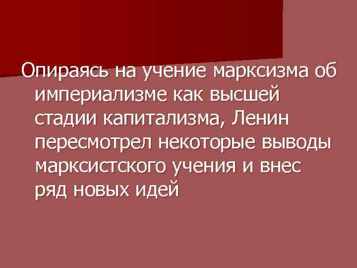 Опираясь на учение марксизма об империализме как высшей стадии капитализма, Ленин пересмотрел некоторые выводы