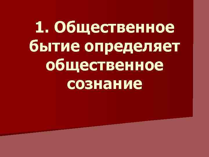 1. Общественное бытие определяет общественное сознание 