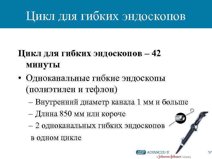 Цикл для гибких эндоскопов – 42 минуты • Одноканальные гибкие эндоскопы (полиэтилен и тефлон)