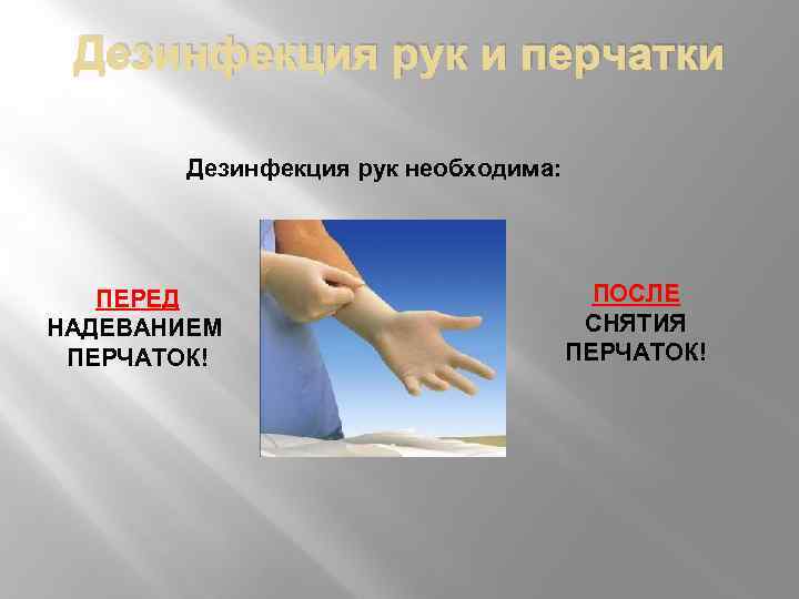 Дезинфекция рук и перчатки Дезинфекция рук необходима: ПЕРЕД НАДЕВАНИЕМ ПЕРЧАТОК! ПОСЛЕ СНЯТИЯ ПЕРЧАТОК! 