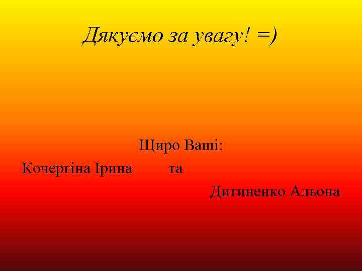 Дякуємо за увагу! =) Щиро Ваші: Кочергіна Ірина та Дитиненко Альона 