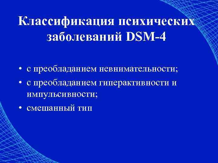 Классификация психических заболеваний DSM-4 • с преобладанием невнимательности; • с преобладанием гиперактивности и импульсивности;