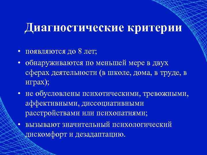 Диагностические критерии • появляются до 8 лет; • обнаруживаются по меньшей мере в двух