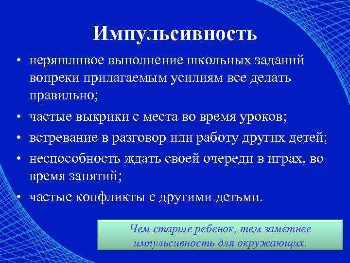 Импульсивность • неряшливое выполнение школьных заданий вопреки прилагаемым усилиям все делать правильно; • частые