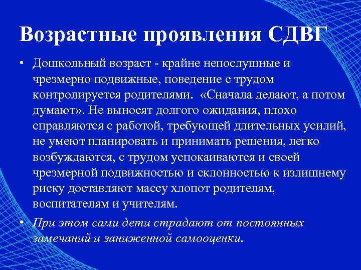 Возрастные проявления СДВГ • Дошкольный возраст - крайне непослушные и чрезмерно подвижные, поведение с