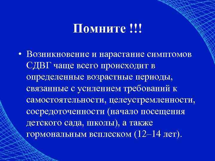 Помните !!! • Возникновение и нарастание симптомов СДВГ чаще всего происходит в определенные возрастные