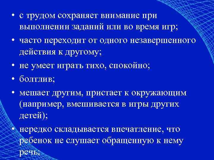  • с трудом сохраняет внимание при выполнении заданий или во время игр; •