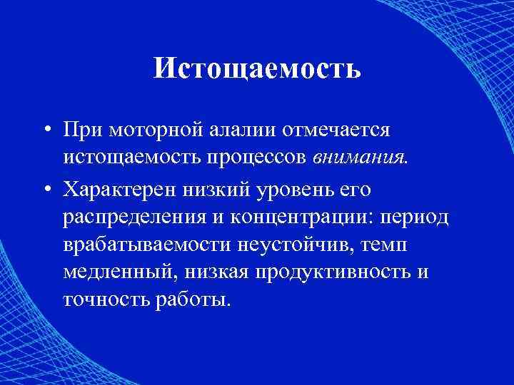 Истощаемость • При моторной алалии отмечается истощаемость процессов внимания. • Характерен низкий уровень его