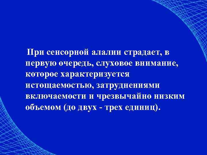 При сенсорной алалии страдает, в первую очередь, слуховое внимание, которое характеризуется истощаемостью, затруднениями включаемости